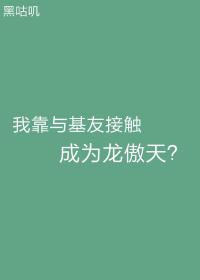 我靠与基友接触成为龙傲天？！